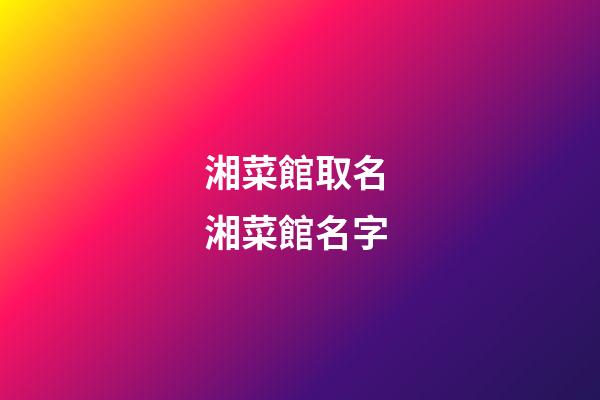 湘菜館取名 湘菜館名字-第1張-店鋪起名-玄機(jī)派